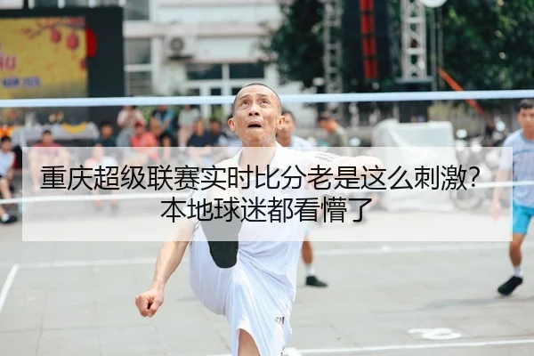 重庆超级联赛实时比分老是这么刺激？本地球迷都看懵了