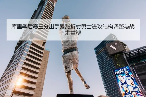 库里季后赛三分出手暴涨折射勇士进攻结构调整与战术重塑