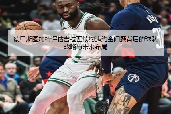 德甲斯图加特评估吉拉西续约违约金问题背后的球队战略与未来布局
