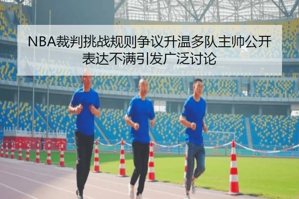NBA裁判挑战规则争议升温多队主帅公开表达不满引发广泛讨论