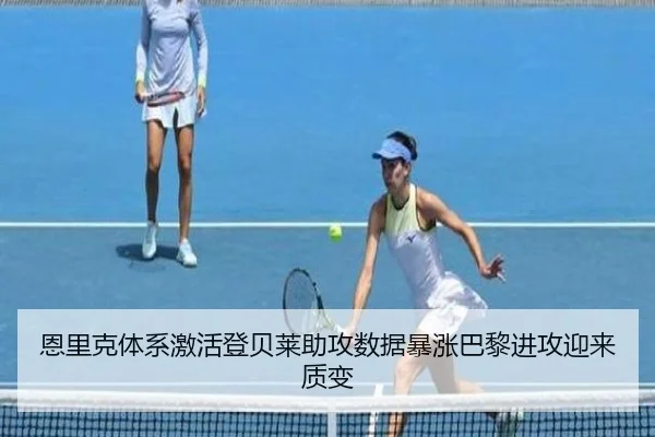 恩里克体系激活登贝莱助攻数据暴涨巴黎进攻迎来质变