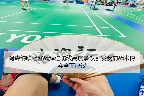 阿森纳欧冠客战拜仁防线高度争议引发赛前战术博弈全面热议